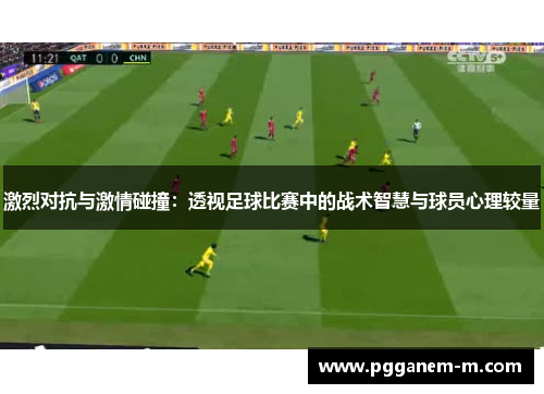 激烈对抗与激情碰撞：透视足球比赛中的战术智慧与球员心理较量