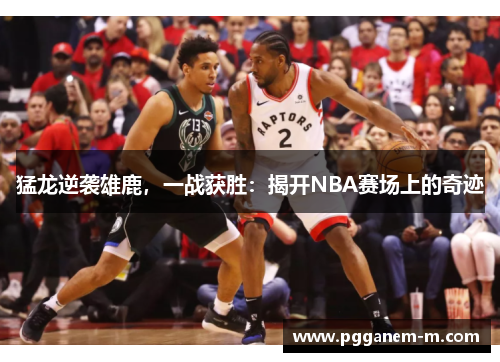 猛龙逆袭雄鹿，一战获胜：揭开NBA赛场上的奇迹