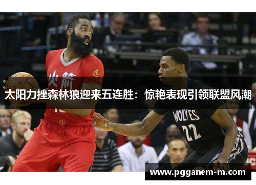 太阳力挫森林狼迎来五连胜：惊艳表现引领联盟风潮