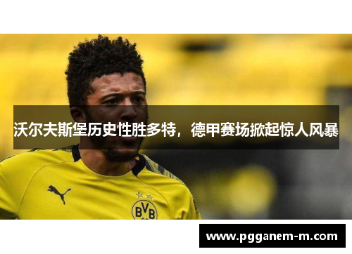 沃尔夫斯堡历史性胜多特，德甲赛场掀起惊人风暴