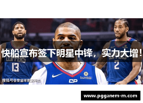 快船宣布签下明星中锋，实力大增！