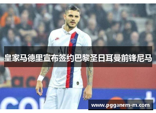 皇家马德里宣布签约巴黎圣日耳曼前锋尼马