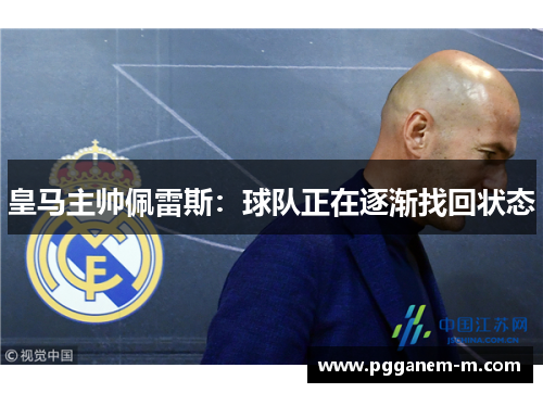 皇马主帅佩雷斯：球队正在逐渐找回状态