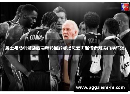 勇士与马刺激战西决精彩回顾赛场风云再起传奇对决再续辉煌