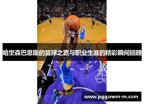 哈里森巴恩斯的篮球之路与职业生涯的精彩瞬间回顾