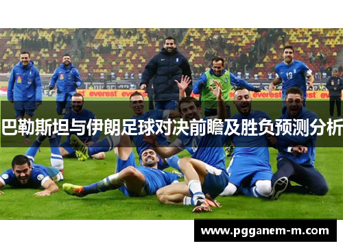 巴勒斯坦与伊朗足球对决前瞻及胜负预测分析