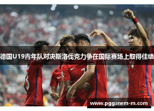 德国U19青年队对决斯洛伐克力争在国际赛场上取得佳绩