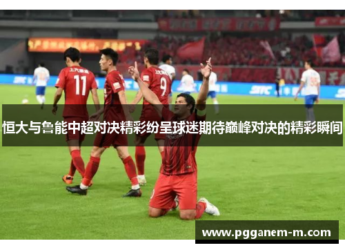 恒大与鲁能中超对决精彩纷呈球迷期待巅峰对决的精彩瞬间