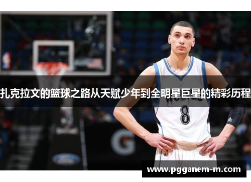 扎克拉文的篮球之路从天赋少年到全明星巨星的精彩历程