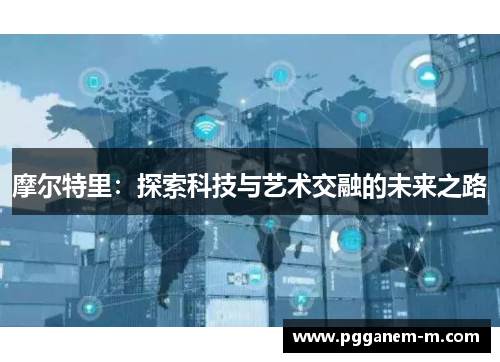 摩尔特里：探索科技与艺术交融的未来之路