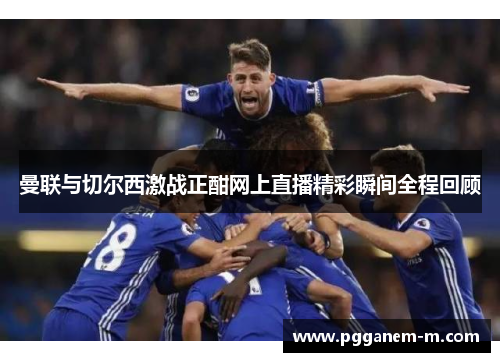 曼联与切尔西激战正酣网上直播精彩瞬间全程回顾