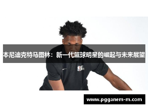 本尼迪克特马图林：新一代篮球明星的崛起与未来展望