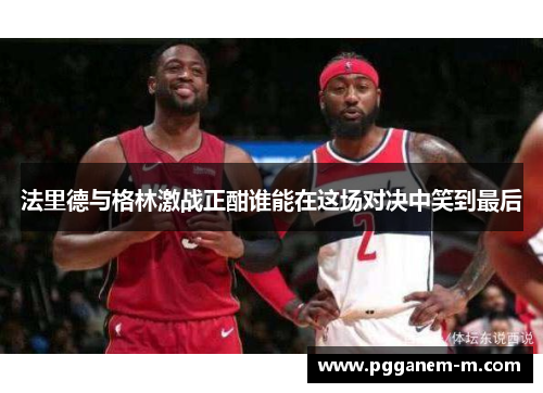 法里德与格林激战正酣谁能在这场对决中笑到最后
