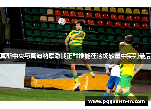 莫斯中央与莫迪纳摩激战正酣谁能在这场较量中笑到最后