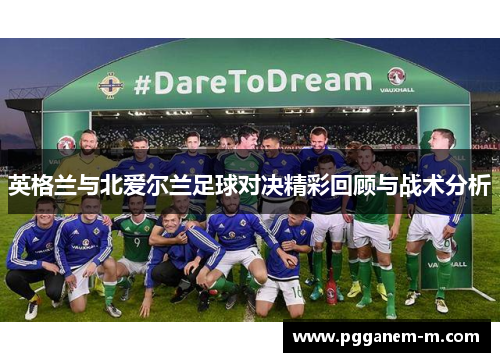 英格兰与北爱尔兰足球对决精彩回顾与战术分析