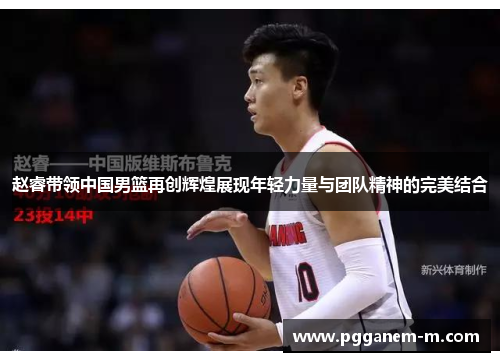 赵睿带领中国男篮再创辉煌展现年轻力量与团队精神的完美结合