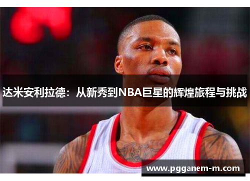 达米安利拉德：从新秀到NBA巨星的辉煌旅程与挑战