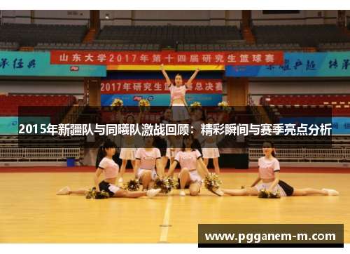 2015年新疆队与同曦队激战回顾：精彩瞬间与赛季亮点分析