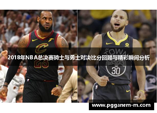 2018年NBA总决赛骑士与勇士对决比分回顾与精彩瞬间分析